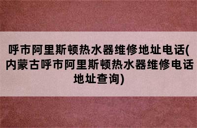 呼市阿里斯顿热水器维修地址电话(内蒙古呼市阿里斯顿热水器维修电话地址查询)