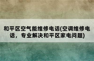 和平区空气能维修电话(空调维修电话，专业解决和平区家电问题)