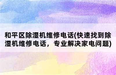 和平区除湿机维修电话(快速找到除湿机维修电话，专业解决家电问题)