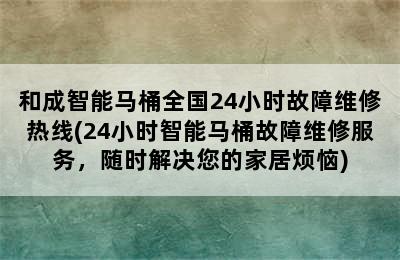 和成智能马桶全国24小时故障维修热线(24小时智能马桶故障维修服务，随时解决您的家居烦恼)