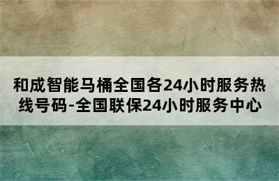 和成智能马桶全国各24小时服务热线号码-全国联保24小时服务中心