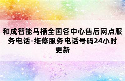 和成智能马桶全国各中心售后网点服务电话-维修服务电话号码24小时更新