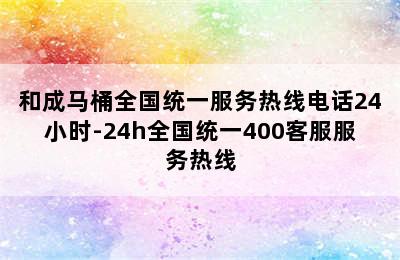 和成马桶全国统一服务热线电话24小时-24h全国统一400客服服务热线