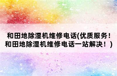 和田地除湿机维修电话(优质服务！和田地除湿机维修电话一站解决！)