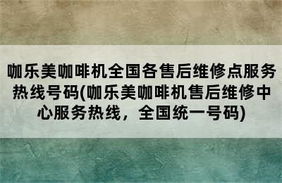 咖乐美咖啡机全国各售后维修点服务热线号码(咖乐美咖啡机售后维修中心服务热线，全国统一号码)