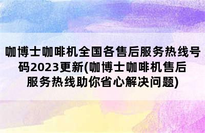 咖博士咖啡机全国各售后服务热线号码2023更新(咖博士咖啡机售后服务热线助你省心解决问题)