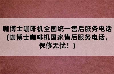 咖博士咖啡机全国统一售后服务电话(咖博士咖啡机国家售后服务电话，保修无忧！)