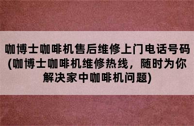 咖博士咖啡机售后维修上门电话号码(咖博士咖啡机维修热线，随时为你解决家中咖啡机问题)