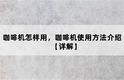 咖啡机怎样用，咖啡机使用方法介绍【详解】