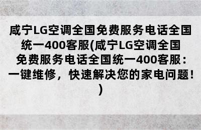 咸宁LG空调全国免费服务电话全国统一400客服(咸宁LG空调全国免费服务电话全国统一400客服：一键维修，快速解决您的家电问题！)