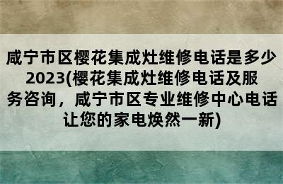 咸宁市区樱花集成灶维修电话是多少2023(樱花集成灶维修电话及服务咨询，咸宁市区专业维修中心电话让您的家电焕然一新)