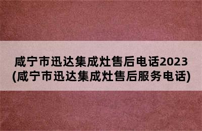 咸宁市迅达集成灶售后电话2023(咸宁市迅达集成灶售后服务电话)