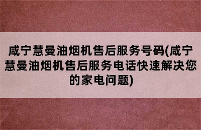 咸宁慧曼油烟机售后服务号码(咸宁慧曼油烟机售后服务电话快速解决您的家电问题)