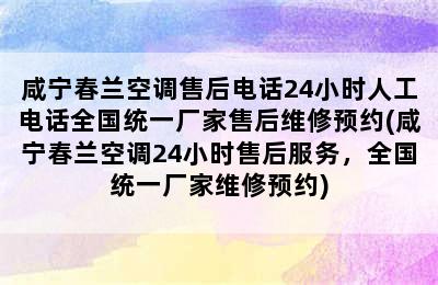 咸宁春兰空调售后电话24小时人工电话全国统一厂家售后维修预约(咸宁春兰空调24小时售后服务，全国统一厂家维修预约)