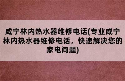 咸宁林内热水器维修电话(专业咸宁林内热水器维修电话，快速解决您的家电问题)