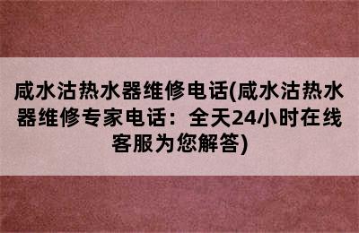 咸水沽热水器维修电话(咸水沽热水器维修专家电话：全天24小时在线客服为您解答)