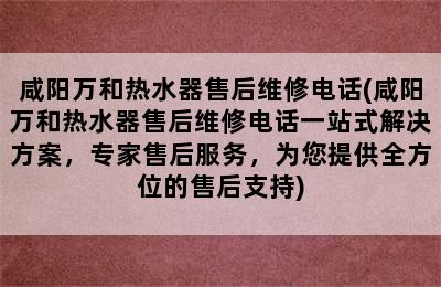 咸阳万和热水器售后维修电话(咸阳万和热水器售后维修电话一站式解决方案，专家售后服务，为您提供全方位的售后支持)