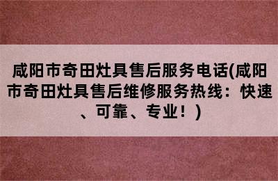 咸阳市奇田灶具售后服务电话(咸阳市奇田灶具售后维修服务热线：快速、可靠、专业！)