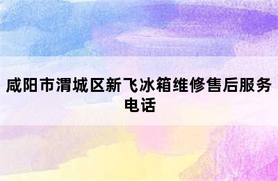 咸阳市渭城区新飞冰箱维修售后服务电话