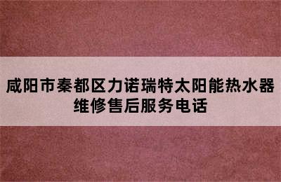 咸阳市秦都区力诺瑞特太阳能热水器维修售后服务电话