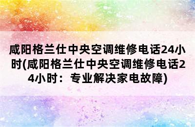 咸阳格兰仕中央空调维修电话24小时(咸阳格兰仕中央空调维修电话24小时：专业解决家电故障)