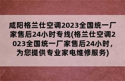 咸阳格兰仕空调2023全国统一厂家售后24小时专线(格兰仕空调2023全国统一厂家售后24小时，为您提供专业家电维修服务)