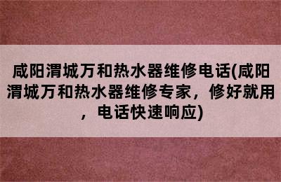 咸阳渭城万和热水器维修电话(咸阳渭城万和热水器维修专家，修好就用，电话快速响应)