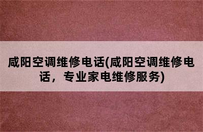 咸阳空调维修电话(咸阳空调维修电话，专业家电维修服务)