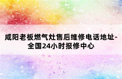 咸阳老板燃气灶售后维修电话地址-全国24小时报修中心