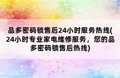 品多密码锁售后24小时服务热线(24小时专业家电维修服务，您的品多密码锁售后热线)