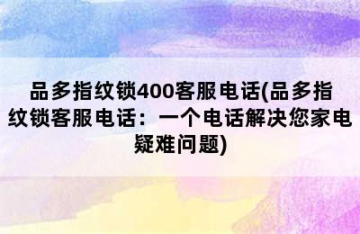 品多指纹锁400客服电话(品多指纹锁客服电话：一个电话解决您家电疑难问题)