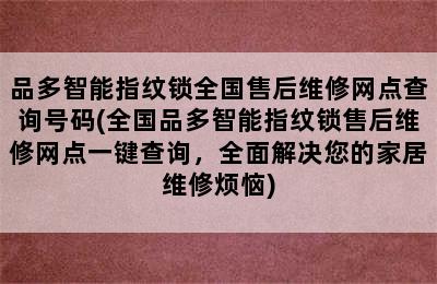 品多智能指纹锁全国售后维修网点查询号码(全国品多智能指纹锁售后维修网点一键查询，全面解决您的家居维修烦恼)