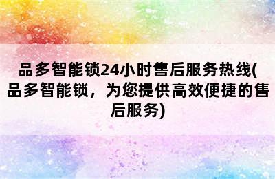 品多智能锁24小时售后服务热线(品多智能锁，为您提供高效便捷的售后服务)