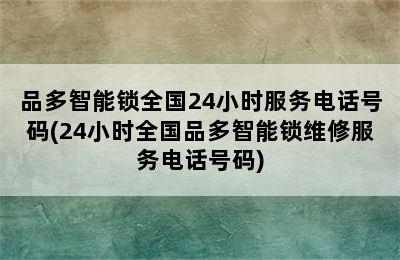 品多智能锁全国24小时服务电话号码(24小时全国品多智能锁维修服务电话号码)