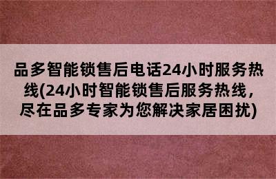 品多智能锁售后电话24小时服务热线(24小时智能锁售后服务热线，尽在品多专家为您解决家居困扰)