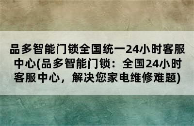 品多智能门锁全国统一24小时客服中心(品多智能门锁：全国24小时客服中心，解决您家电维修难题)