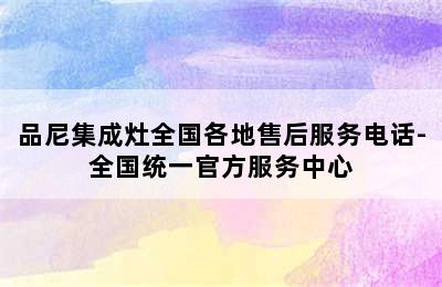 品尼集成灶全国各地售后服务电话-全国统一官方服务中心