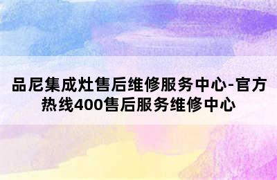 品尼集成灶售后维修服务中心-官方热线400售后服务维修中心