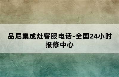 品尼集成灶客服电话-全国24小时报修中心