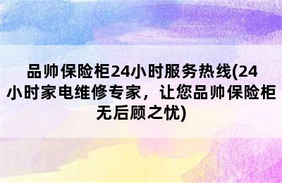 品帅保险柜24小时服务热线(24小时家电维修专家，让您品帅保险柜无后顾之忧)