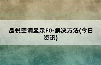 品悦空调显示F0-解决方法(今日资讯)