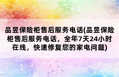 品昱保险柜售后服务电话(品昱保险柜售后服务电话，全年7天24小时在线，快速修复您的家电问题)