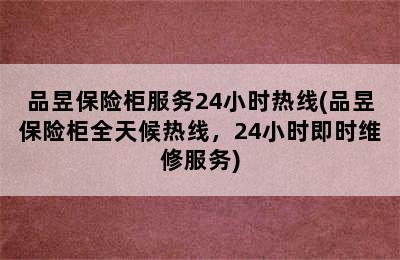 品昱保险柜服务24小时热线(品昱保险柜全天候热线，24小时即时维修服务)