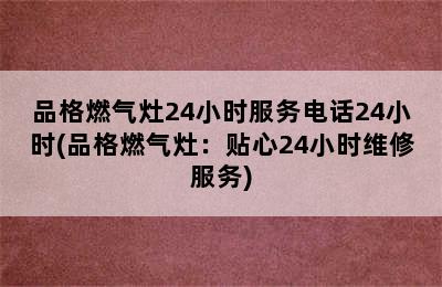 品格燃气灶24小时服务电话24小时(品格燃气灶：贴心24小时维修服务)