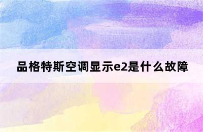 品格特斯空调显示e2是什么故障