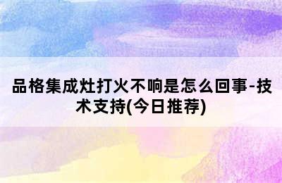 品格集成灶打火不响是怎么回事-技术支持(今日推荐)