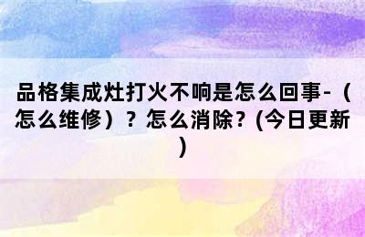 品格集成灶打火不响是怎么回事-（怎么维修）？怎么消除？(今日更新)