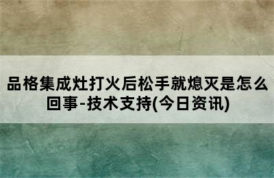 品格集成灶打火后松手就熄灭是怎么回事-技术支持(今日资讯)