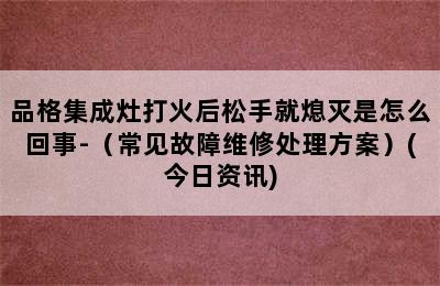 品格集成灶打火后松手就熄灭是怎么回事-（常见故障维修处理方案）(今日资讯)