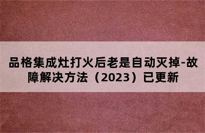 品格集成灶打火后老是自动灭掉-故障解决方法（2023）已更新